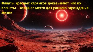 Фанаты красных карликов доказывают, что их планеты – хорошее место для раннего зарождения жизни