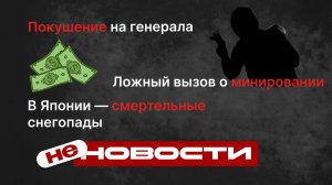 не НОВОСТИ: В России раскрыто покушение на генерала. В Японии — смертельные снегопады