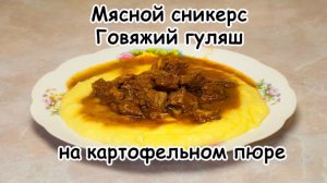 Мясной сникерс Говяжий гуляш на картофельном пюре
