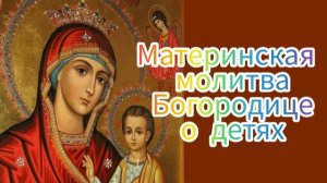 Материнская молитва Богородице о детях.