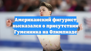 Американский фигурист высказался о присутствии Гуменника на Олимпиаде