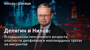 Делягин и Нилов: О повышении пенсионного возраста, дипфейках и миллиардных тратах на мигрантов