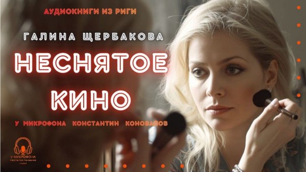 Аудиокнига. "Неснятое кино". Галина Щербакова. Исполняет Константин Коновалов