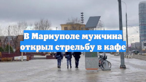 Мужчина с АК в кафе Мариуполя обстрелял силовиков, момент ЧП сняли на видео