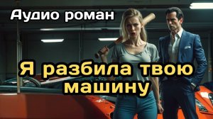 Аудиокнига - Я разбила твою машину
