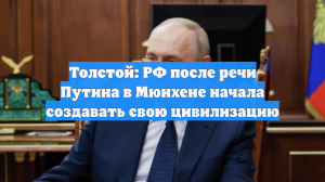 Толстой: РФ после речи Путина в Мюнхене начала создавать свою цивилизацию