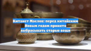 Китаист Маслов: перед китайским Новым годом принято выбрасывать старые вещи