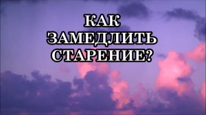 СЕКРЕТ МОЛОДОСТИ: КАК ЗАМЕДЛИТЬ СТАРЕНИЕ