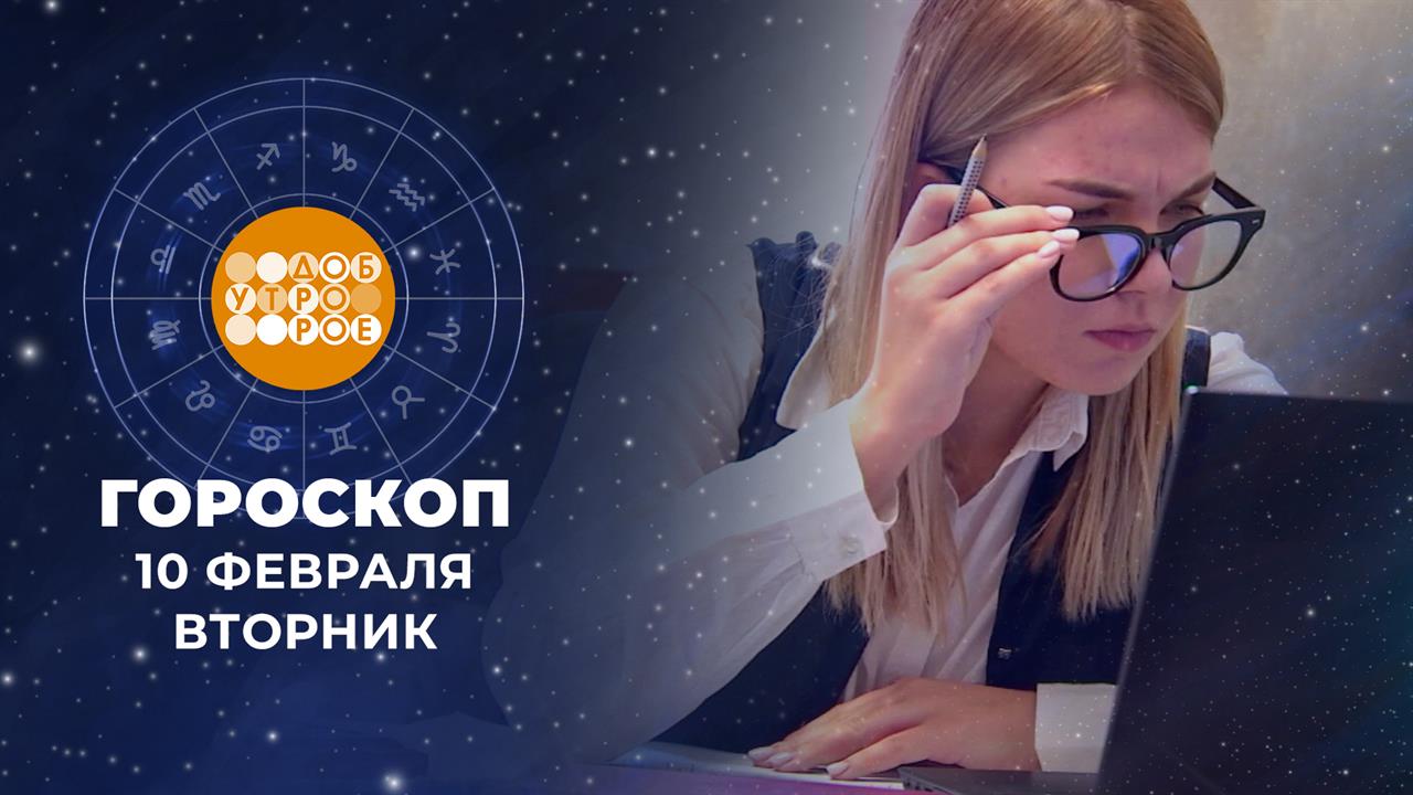 Гороскоп на 10 февраля. Доброе утро. Фрагмент выпуска от 10.02.2026 смотреть онлайн