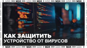 Эксперт по кибербезопасности рассказал, как защитить устройство от вирусов - Москва 24