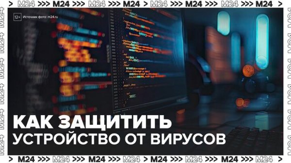 Эксперт по кибербезопасности рассказал, как защитить устройство от вирусов - Москва 24
