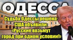 Судьба Одессы решена: США объявили: «Русские возьмут город при одном условии!»