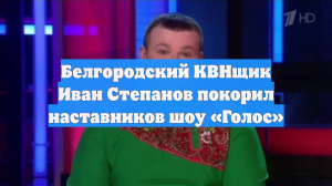 Белгородский КВНщик Иван Степанов покорил наставников шоу «Голос»