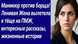 Истории со Смыслом/Маникюр против борща! Ленивая Жена вылетела к тёще на ПМЖ, интересные рассказы..