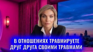 В отношениях травмируете друг друга своими травмами