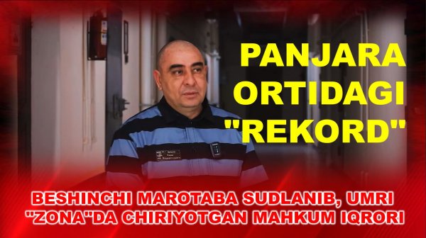 Панжара ортидаги рекорд бешинчи маротаба судланиб, умри зонада чириётган маҳкум иқрори
