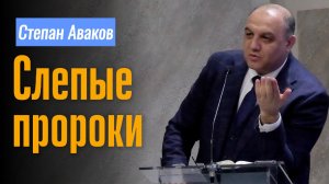 Степан Аваков Проповедь "Слепые пророки"