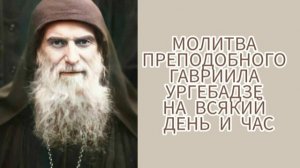 МОЛИТВА ПРЕПОДОБНОГО ГАВРИИЛА УРГЕБАДЗЕ НА ВСЯКИЙ ДЕНЬ И ЧАС.