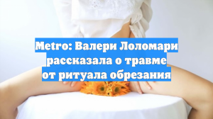 О травме от ритуала обрезания рассказала Валери Лоломари