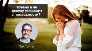 Почему я не нахожу утешения в праведности. Пол Трипп