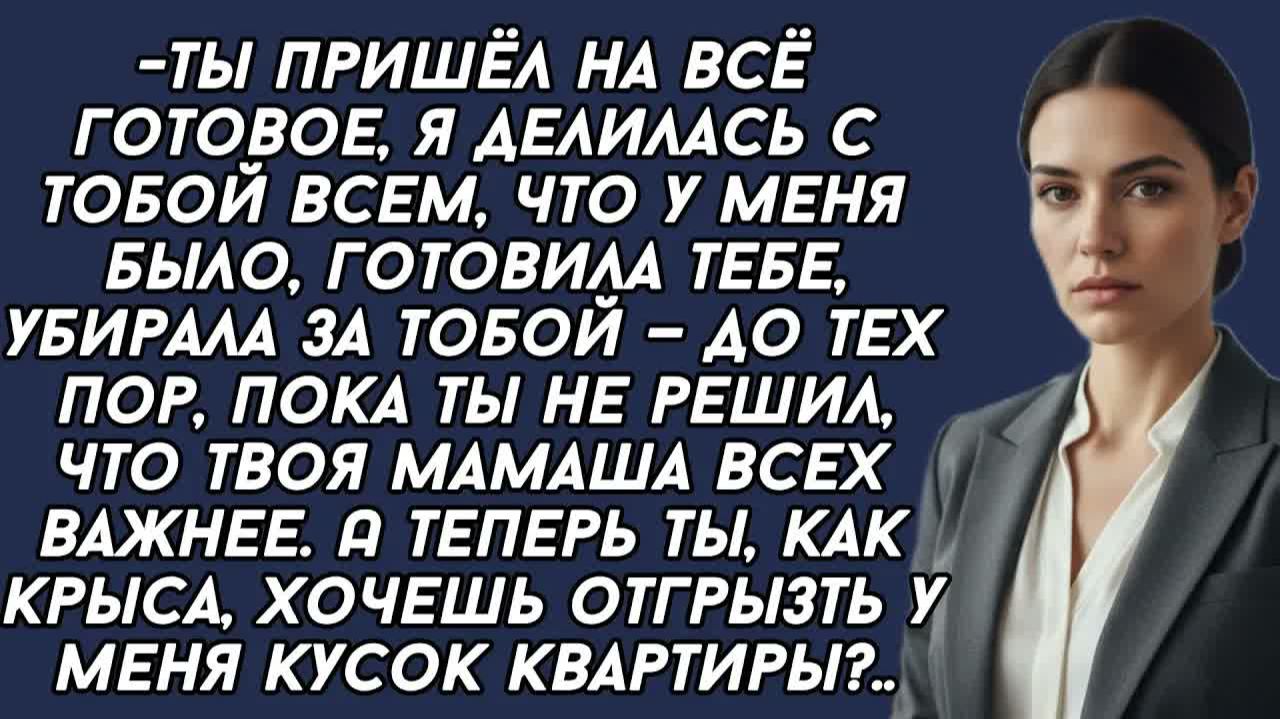 Ты, как крыса, хочешь отгрызть у меня кусок квартиры? После того что я для тебя сделала?