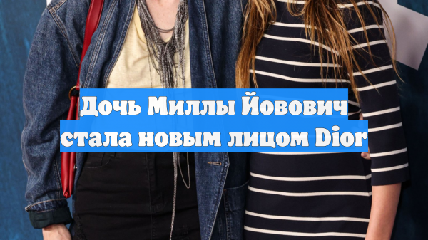 Дочь Миллы Йовович стала новым лицом Dior