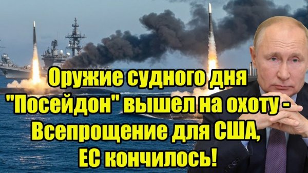 Оружие судного дня "Посейдон" вышел на охоту - Всепрощение для США, ЕС кончилось!