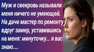 Истории для Вас/Муж и свекровь называли меня ничего не умеющей. На даче мастер по ремонту....