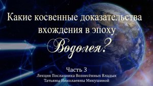 Какие косвенные доказательства вхождения в эпоху Водолея. Т.Н. Микушина. Лекция. Часть 3.