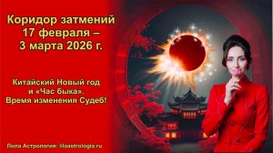 Коридор затмений 17 февраля – 3 марта 2026 г. Китайский Новый год и «Час быка». Изменение Судьбы!