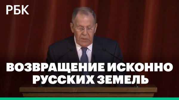 Лавров: «Мы доведем до конца возвращение исконно русских земель»