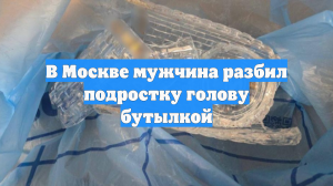 В Москве мужчина разбил подростку голову бутылкой