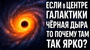 Почему в ЦЕНТРЕ ГАЛАКТИКИ ТАК ЯРКО, если там ЧЁРНАЯ ДЫРА? | Свет, рожденный Тьмой
