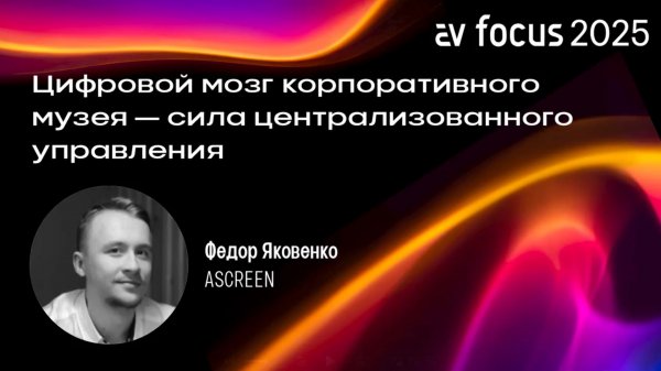 AV Focus 2025: Цифровой мозг корпоративного музея, Москва // Ascreen