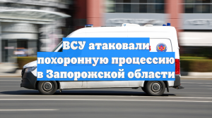 В Запорожской области при обстреле ВСУ похорон есть убитый и раненые