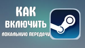 Как включить локальную передачу в стиме