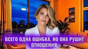 Всего одна ошибка, но она рушит отношения
