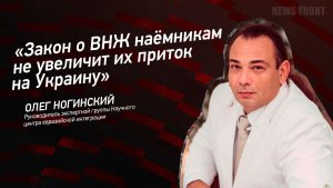 "Закон о ВНЖ наёмникам не увеличит их приток на Украину" - Олег Ногинский
