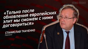 "Только после обновления европейских элит мы сможем с ними договориться" - Станислав Ткаченко