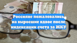 Россияне пожаловались на выросшие вдвое счета за ЖКУ после пересчёта тарифов