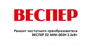 Ремонт частотного преобразователя ВЕСПЕР E2-MINI-003H 2,2кВт