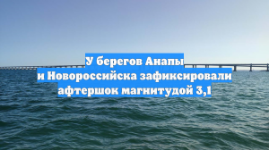 У берегов Анапы и Новороссийска зафиксировали афтершок магнитудой 3,1