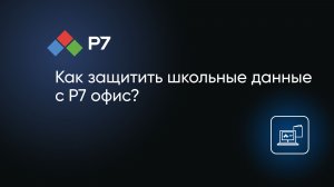Как защитить школьные данные от утечек и атак с Р7 офис?