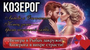 ♑️ КОЗЕРОГ ♑️ Венера в Рыбах закружит Козерога в вихре страсти! Конец зимы — время истинной любви!