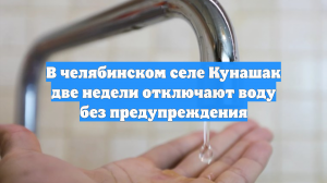 В челябинском селе Кунашак две недели отключают воду без предупреждения