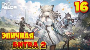 Arknights: Endfield — Прохождение #16 | Эпичная битва 2