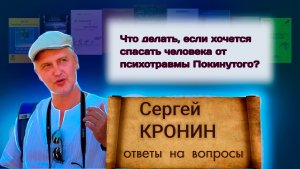 Кронин С. Что делать, если хочется спасать человека от психотравмы Покинутого? (ответы на вопросы)