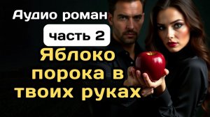 Аудиокнига - Яблоко порока в твоих руках, часть 2