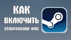 Как включить отображение фпс в стиме