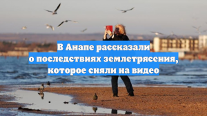 В Анапе рассказали о последствиях землетрясения, которое сняли на видео